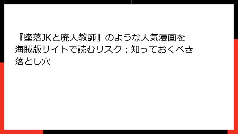『墜落JKと廃人教師』のような人気漫画を海賊版サイトで読むリスク:知っておくべき落とし穴
