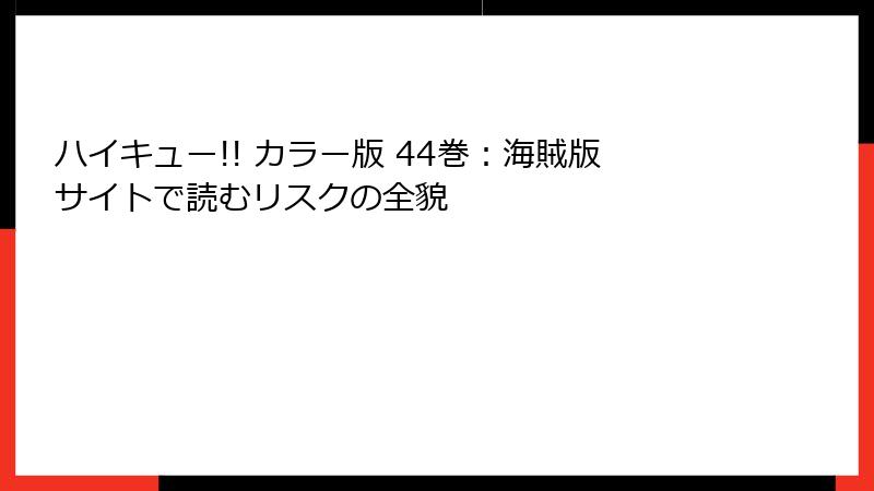 ハイキュー!! カラー版 44巻:海賊版サイトで読むリスクの全貌