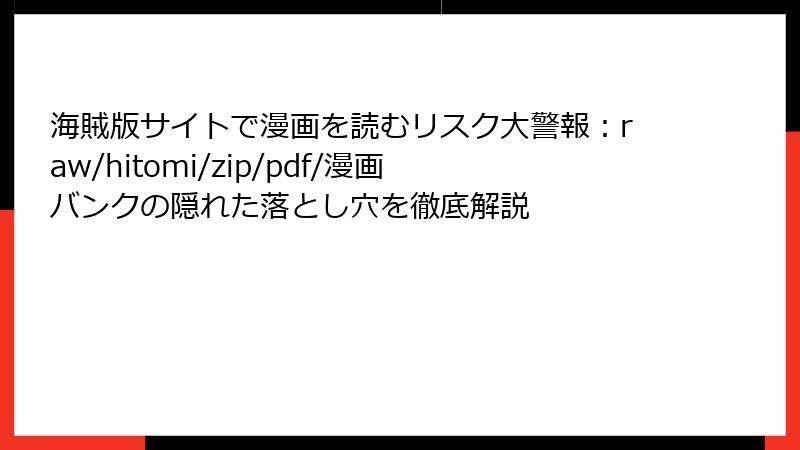 海賊版サイトで漫画を読むリスク大警報:raw/hitomi/zip/pdf/漫画バンクの隠れた落とし穴を徹底解説