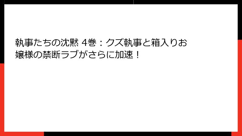 執事たちの沈黙 4巻:クズ執事と箱入りお嬢様の禁断ラブがさらに加速!