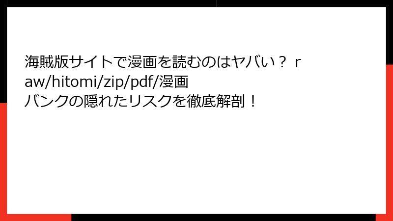 海賊版サイトで漫画を読むのはヤバい? raw/hitomi/zip/pdf/漫画バンクの隠れたリスクを徹底解剖!