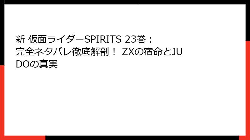 新 仮面ライダーSPIRITS 23巻:完全ネタバレ徹底解剖! ZXの宿命とJUDOの真実