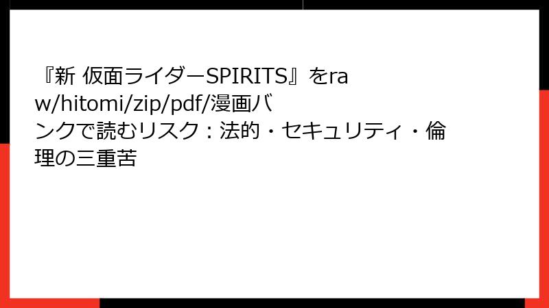 『新 仮面ライダーSPIRITS』をraw/hitomi/zip/pdf/漫画バンクで読むリスク:法的・セキュリティ・倫理の三重苦