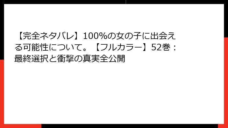 【完全ネタバレ】100%の女の子に出会える可能性について。【フルカラー】52巻:最終選択と衝撃の真実全公開