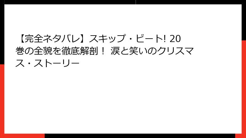 【完全ネタバレ】スキップ・ビート! 20巻の全貌を徹底解剖! 涙と笑いのクリスマス・ストーリー