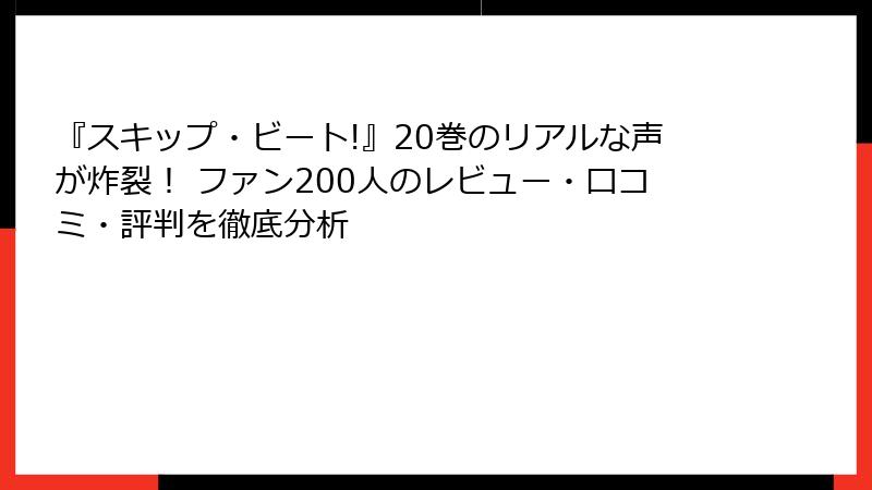 『スキップ・ビート!』20巻のリアルな声が炸裂! ファン200人のレビュー・口コミ・評判を徹底分析