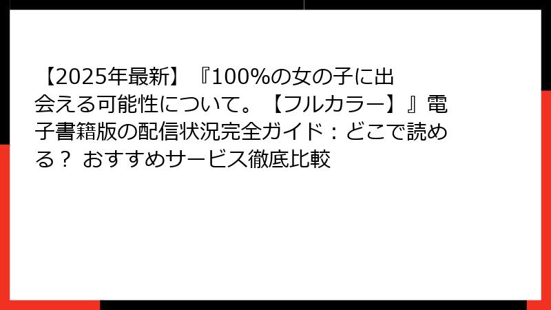 【2025年最新】『100%の女の子に出会える可能性について。【フルカラー】』電子書籍版の配信状況完全ガイド:どこで読める? おすすめサービス徹底比較