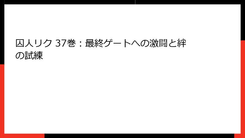 囚人リク 37巻:最終ゲートへの激闘と絆の試練