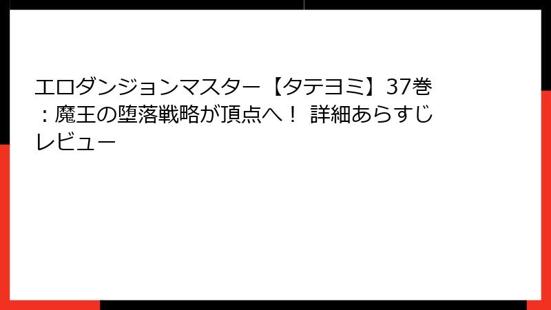 エロダンジョンマスター【タテヨミ】37巻:魔王の堕落戦略が頂点へ! 詳細あらすじレビュー