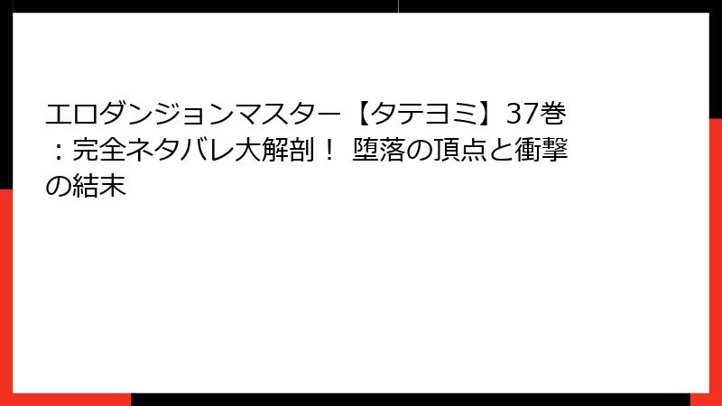 エロダンジョンマスター【タテヨミ】37巻:完全ネタバレ大解剖! 堕落の頂点と衝撃の結末