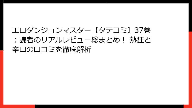 エロダンジョンマスター【タテヨミ】37巻:読者のリアルレビュー総まとめ! 熱狂と辛口の口コミを徹底解析