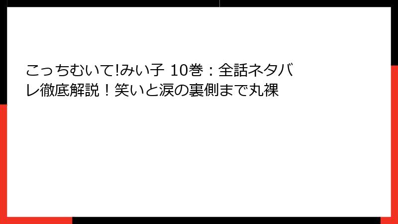 こっちむいて!みい子 10巻:全話ネタバレ徹底解説!笑いと涙の裏側まで丸裸