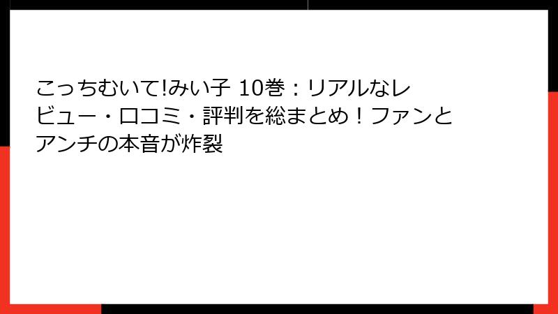 こっちむいて!みい子 10巻:リアルなレビュー・口コミ・評判を総まとめ!ファンとアンチの本音が炸裂