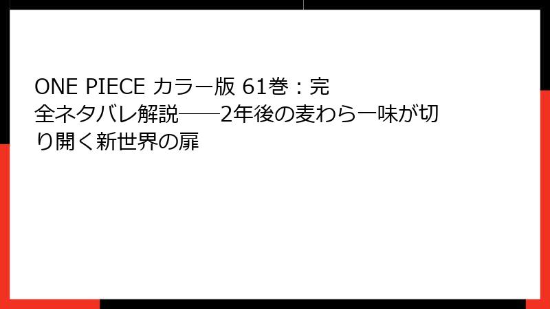 ONE PIECE カラー版 61巻:完全ネタバレ解説――2年後の麦わら一味が切り開く新世界の扉