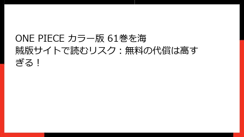ONE PIECE カラー版 61巻を海賊版サイトで読むリスク:無料の代償は高すぎる!