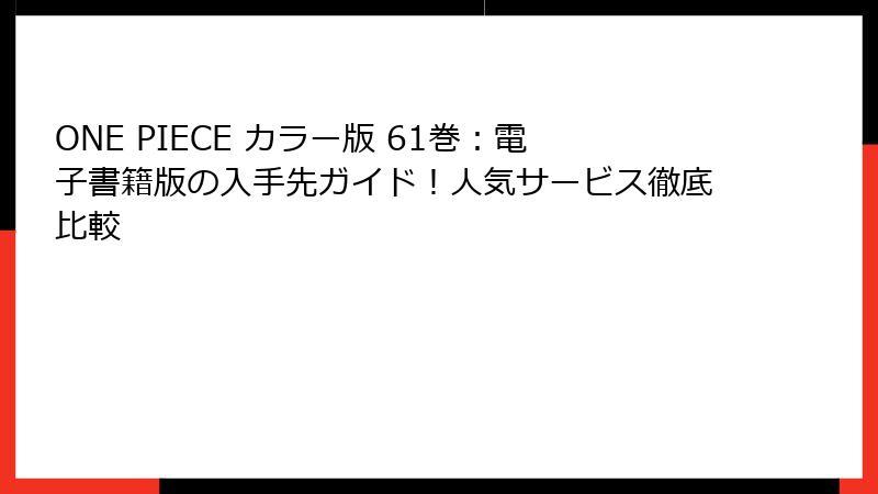 ONE PIECE カラー版 61巻:電子書籍版の入手先ガイド!人気サービス徹底比較