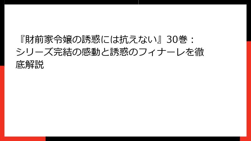 『財前家令嬢の誘惑には抗えない』30巻:シリーズ完結の感動と誘惑のフィナーレを徹底解説