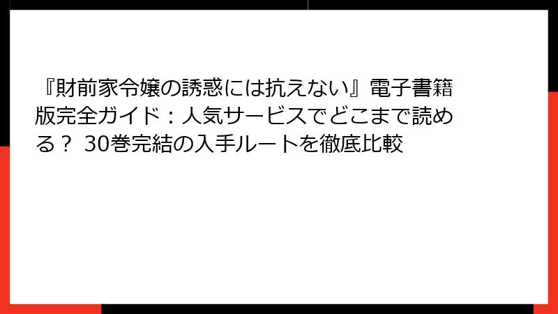 『財前家令嬢の誘惑には抗えない』電子書籍版完全ガイド:人気サービスでどこまで読める? 30巻完結の入手ルートを徹底比較