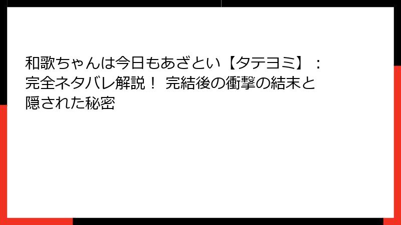 和歌ちゃんは今日もあざとい【タテヨミ】:完全ネタバレ解説! 完結後の衝撃の結末と隠された秘密