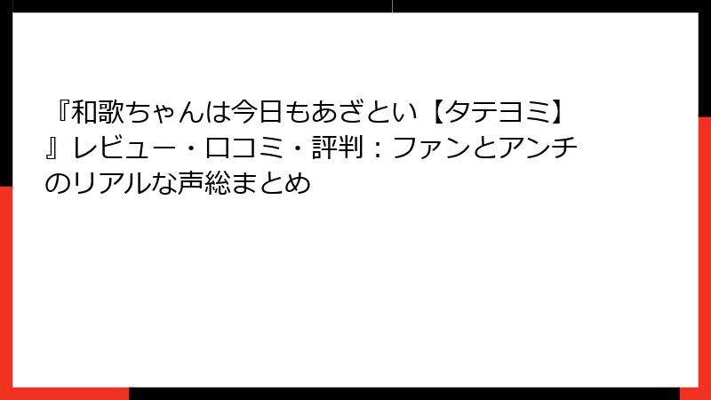『和歌ちゃんは今日もあざとい【タテヨミ】』レビュー・口コミ・評判:ファンとアンチのリアルな声総まとめ