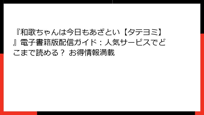 『和歌ちゃんは今日もあざとい【タテヨミ】』電子書籍版配信ガイド:人気サービスでどこまで読める? お得情報満載