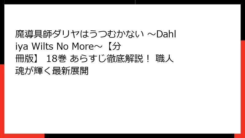 魔導具師ダリヤはうつむかない ~Dahliya Wilts No More~【分冊版】 18巻 あらすじ徹底解説! 職人魂が輝く最新展開