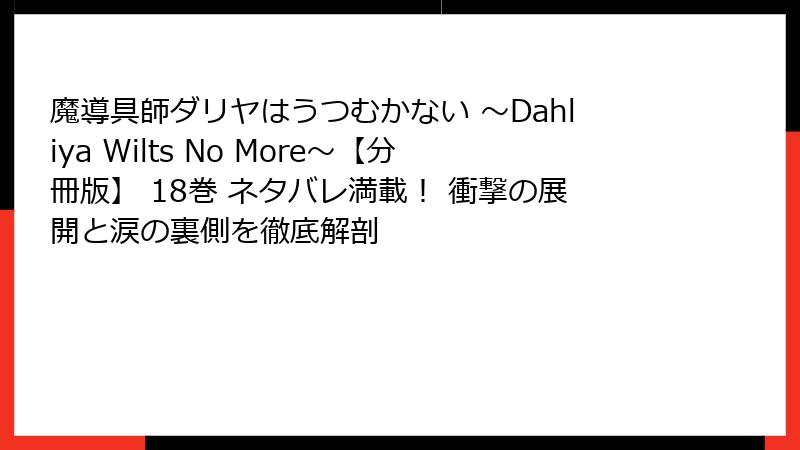 魔導具師ダリヤはうつむかない ~Dahliya Wilts No More~【分冊版】 18巻 ネタバレ満載! 衝撃の展開と涙の裏側を徹底解剖