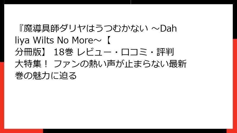 『魔導具師ダリヤはうつむかない ~Dahliya Wilts No More~【分冊版】 18巻 レビュー・口コミ・評判大特集! ファンの熱い声が止まらない最新巻の魅力に迫る
