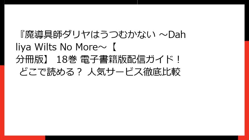 『魔導具師ダリヤはうつむかない ~Dahliya Wilts No More~【分冊版】 18巻 電子書籍版配信ガイド! どこで読める? 人気サービス徹底比較
