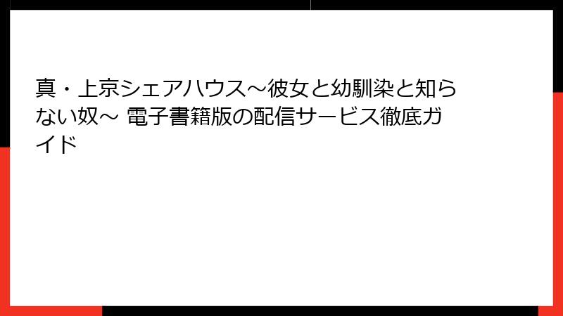 真・上京シェアハウス~彼女と幼馴染と知らない奴~ 電子書籍版の配信サービス徹底ガイド