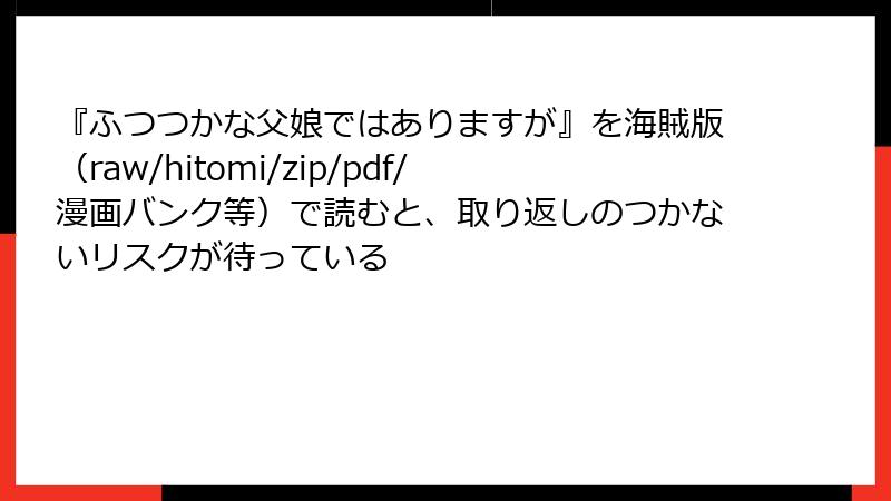 『ふつつかな父娘ではありますが』を海賊版(raw/hitomi/zip/pdf/漫画バンク等)で読むと、取り返しのつかないリスクが待っている