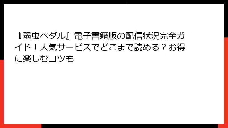 『弱虫ペダル』電子書籍版の配信状況完全ガイド！人気サービスでどこまで読める？お得に楽しむコツも