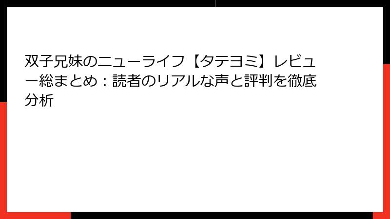 双子兄妹のニューライフ【タテヨミ】レビュー総まとめ:読者のリアルな声と評判を徹底分析