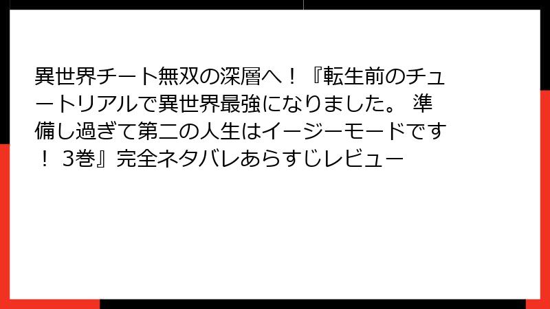 異世界チート無双の深層へ!『転生前のチュートリアルで異世界最強になりました。 準備し過ぎて第二の人生はイージーモードです! 3巻』完全ネタバレあらすじレビュー