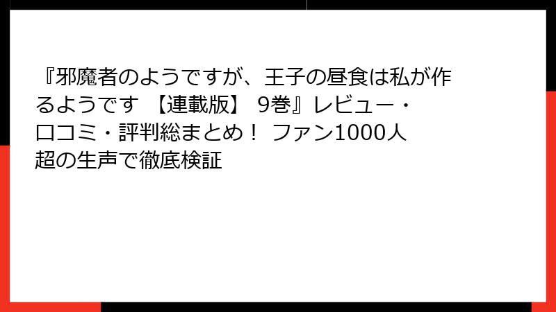 『邪魔者のようですが、王子の昼食は私が作るようです 【連載版】 9巻』レビュー・口コミ・評判総まとめ！ ファン1000人超の生声で徹底検証