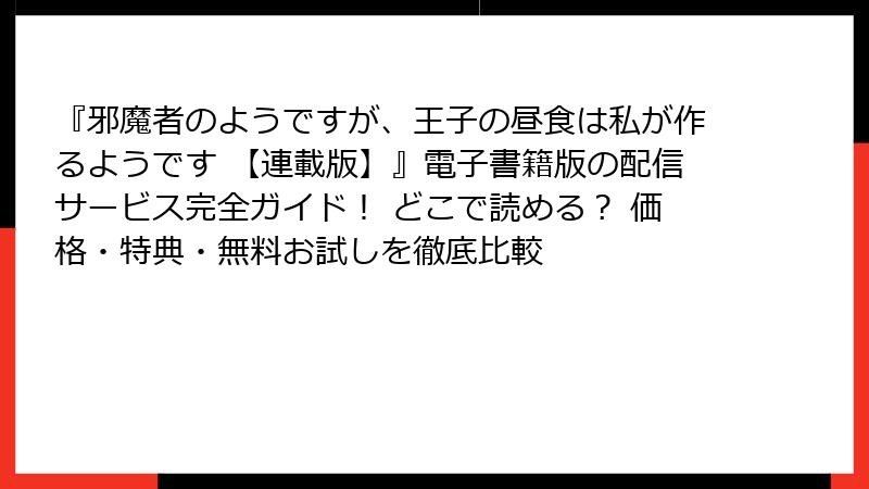 『邪魔者のようですが、王子の昼食は私が作るようです 【連載版】』電子書籍版の配信サービス完全ガイド！ どこで読める？ 価格・特典・無料お試しを徹底比較