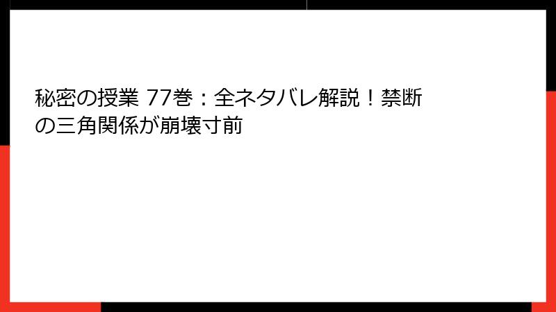 秘密の授業 77巻：全ネタバレ解説！禁断の三角関係が崩壊寸前