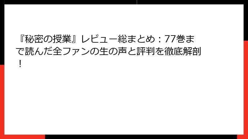 『秘密の授業』レビュー総まとめ：77巻まで読んだ全ファンの生の声と評判を徹底解剖！
