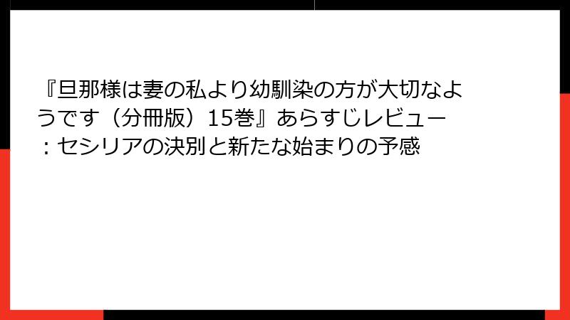 『旦那様は妻の私より幼馴染の方が大切なようです（分冊版）15巻』あらすじレビュー：セシリアの決別と新たな始まりの予感