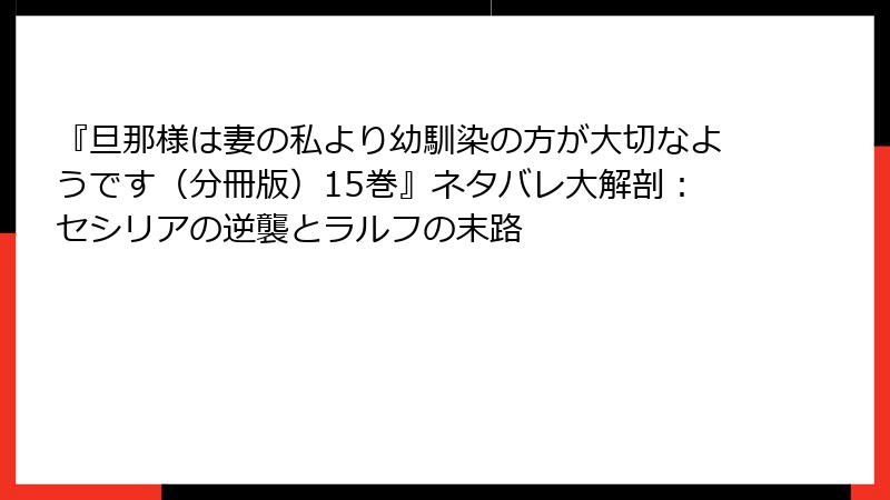 『旦那様は妻の私より幼馴染の方が大切なようです（分冊版）15巻』ネタバレ大解剖：セシリアの逆襲とラルフの末路