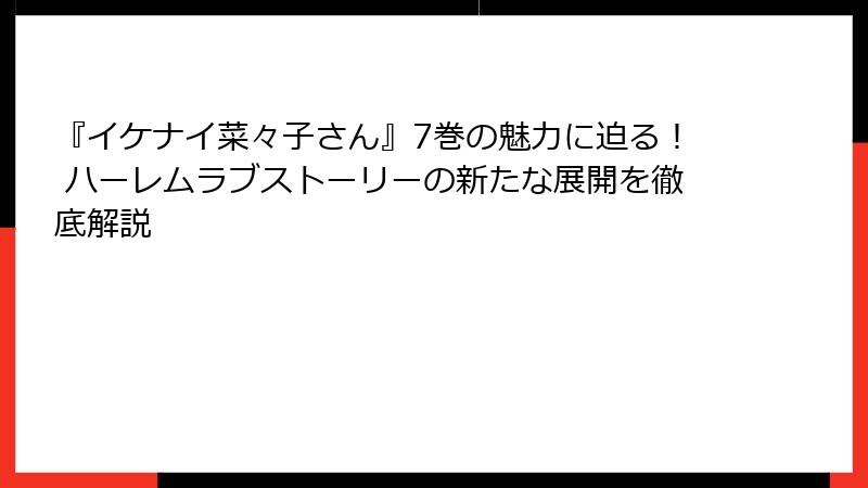 『イケナイ菜々子さん』7巻の魅力に迫る！ ハーレムラブストーリーの新たな展開を徹底解説