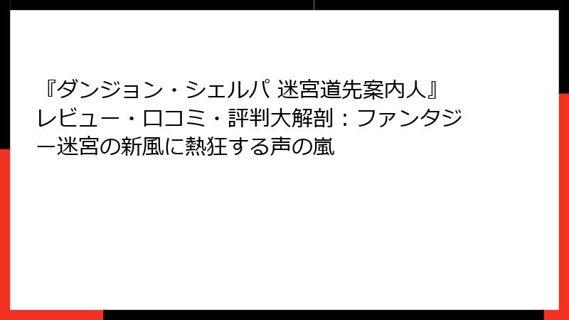 『ダンジョン・シェルパ 迷宮道先案内人』レビュー・口コミ・評判大解剖：ファンタジー迷宮の新風に熱狂する声の嵐