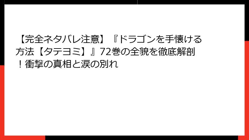 【完全ネタバレ注意】『ドラゴンを手懐ける方法【タテヨミ】』72巻の全貌を徹底解剖！衝撃の真相と涙の別れ