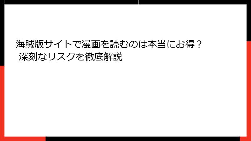 海賊版サイトで漫画を読むのは本当にお得？ 深刻なリスクを徹底解説