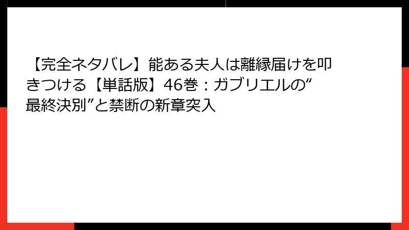 【完全ネタバレ】能ある夫人は離縁届けを叩きつける【単話版】46巻：ガブリエルの“最終決別”と禁断の新章突入