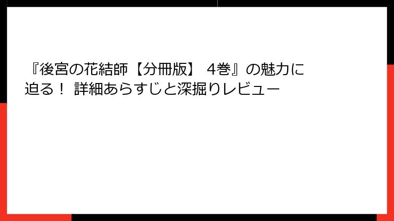 『後宮の花結師【分冊版】 4巻』の魅力に迫る! 詳細あらすじと深掘りレビュー