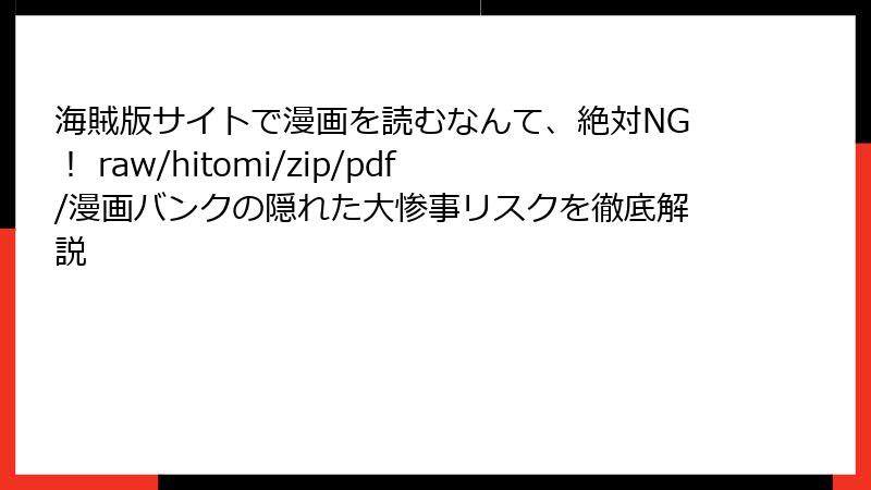 海賊版サイトで漫画を読むなんて、絶対NG！ raw/hitomi/zip/pdf/漫画バンクの隠れた大惨事リスクを徹底解説