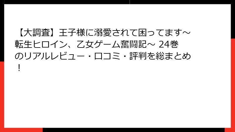 【大調査】王子様に溺愛されて困ってます～転生ヒロイン、乙女ゲーム奮闘記～ 24巻のリアルレビュー・口コミ・評判を総まとめ！