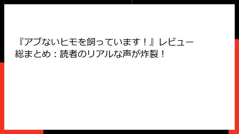 『アブないヒモを飼っています!』レビュー総まとめ:読者のリアルな声が炸裂!