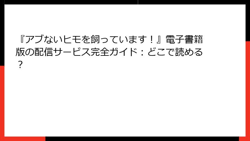 『アブないヒモを飼っています!』電子書籍版の配信サービス完全ガイド:どこで読める?
